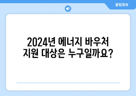 2024년 취약계층 에너지 바우처 지원 안내