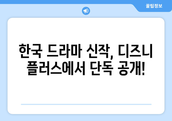 한국 드라마 신작, 디즈니 플러스에서 단독 공개!