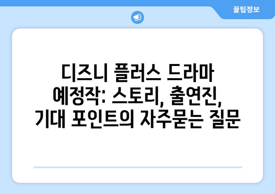 디즈니 플러스 드라마 예정작: 스토리, 출연진, 기대 포인트