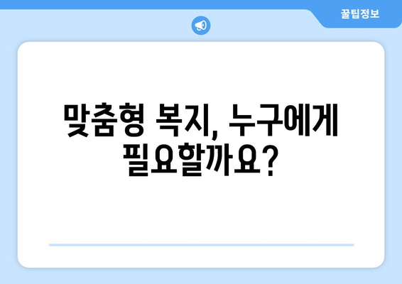 맞춤형 복지란? 꼭 알아야 할 필수 정보