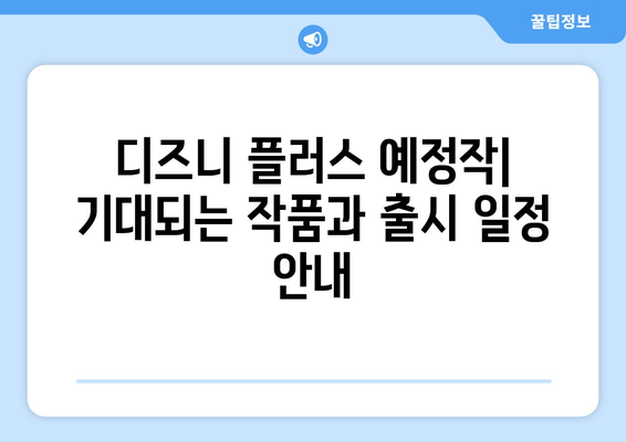 디즈니 플러스 예정작: 기대되는 작품과 출시 일정 안내