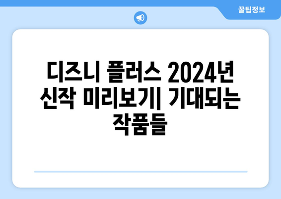 디즈니 플러스 2024년 신작 미리보기: 기대되는 작품들