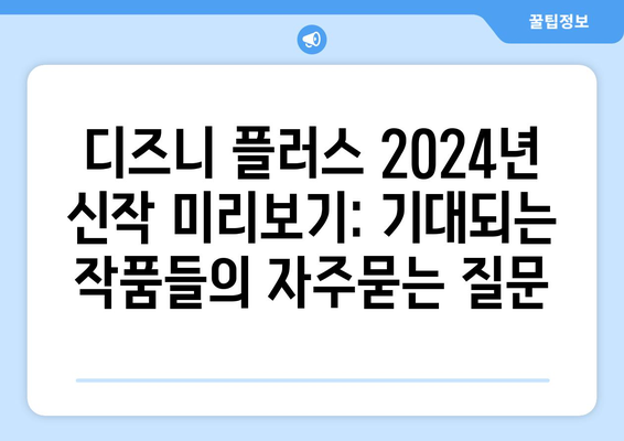 디즈니 플러스 2024년 신작 미리보기: 기대되는 작품들