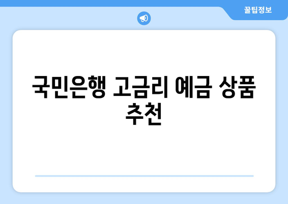 국민은행 예금 상품, 고금리 상품 추천과 혜택 분석