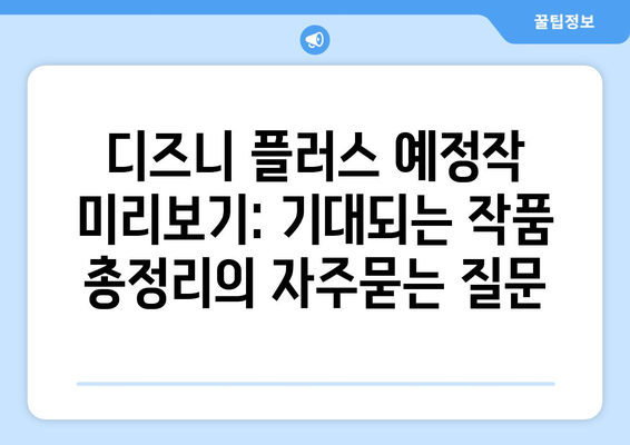 디즈니 플러스 예정작 미리보기: 기대되는 작품 총정리