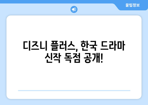 한국 드라마 신작, 디즈니 플러스에서 첫 공개!