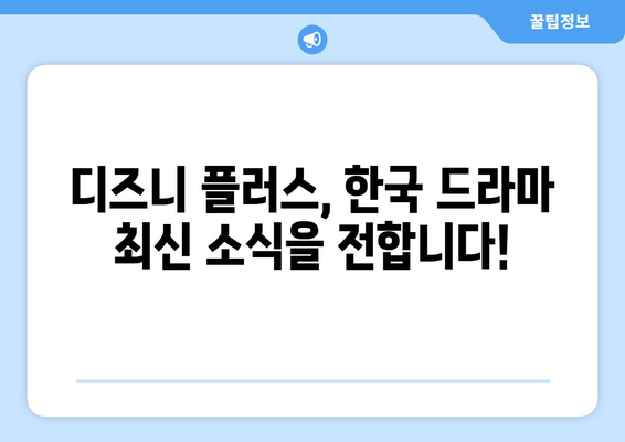 한국 드라마 신작, 디즈니 플러스에서 먼저 만나보세요