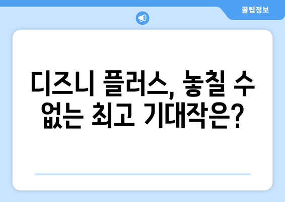 디즈니 플러스 예정작 미리보기: 기대되는 작품 총정리