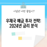 우체국 예금 투자 전략: 2024년 금리 분석