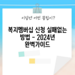 복지멤버십 신청 실패없는 방법 - 2024년 완벽가이드