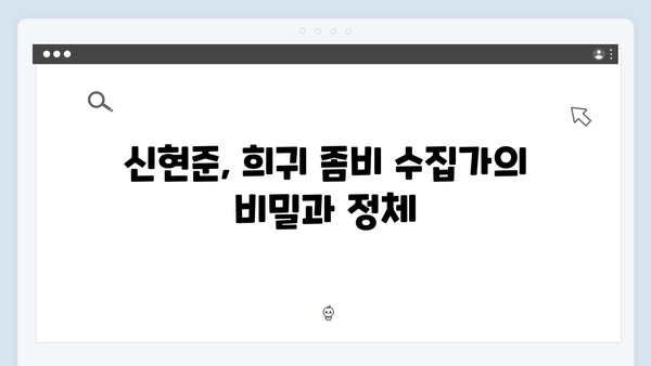 좀비버스 뉴 블러드 6화 - 신현준의 희귀 좀비 수집가의 실체