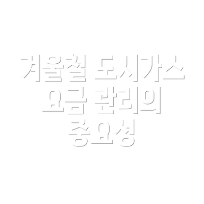 겨울철 도시가스 요금 관리의 종합 전략