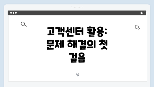 고객센터 활용: 문제 해결의 첫 걸음
