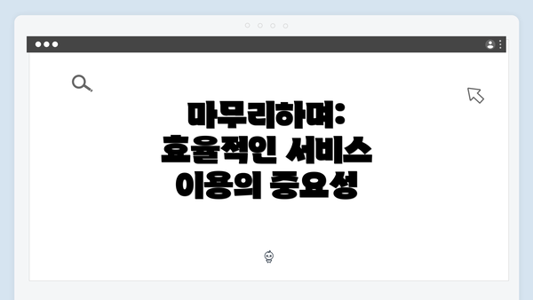마무리하며: 효율적인 서비스 이용의 중요성