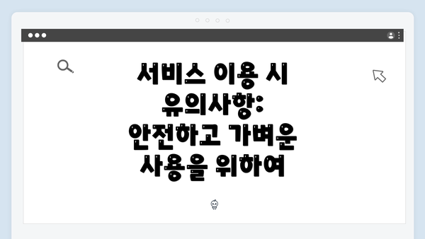 서비스 이용 시 유의사항: 안전하고 가벼운 사용을 위하여