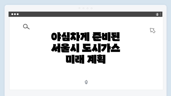 야심차게 준비된 서울시 도시가스 미래 계획