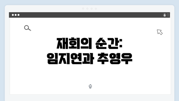 재회의 순간: 임지연과 추영우