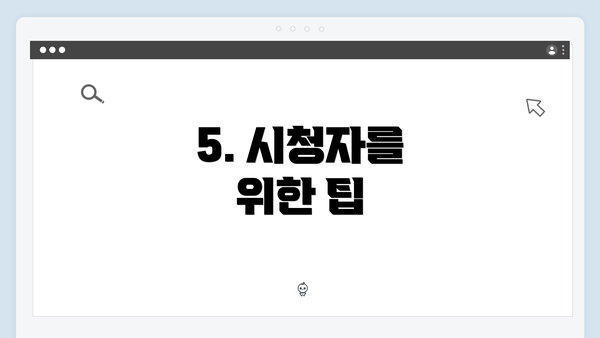 5. 시청자를 위한 팁