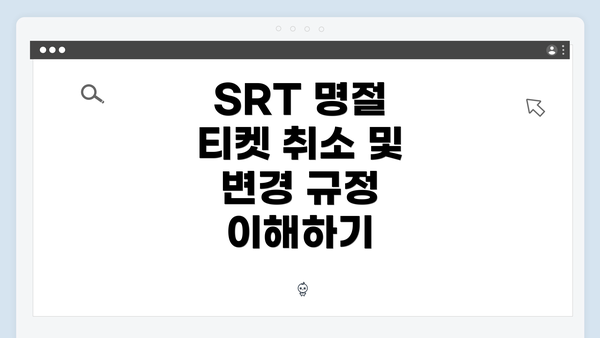 SRT 명절 티켓 취소 및 변경 규정 이해하기