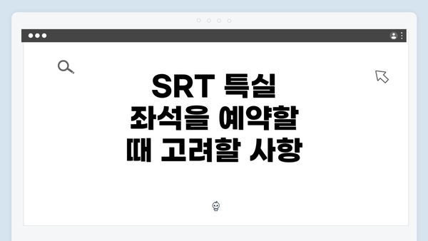 SRT 특실 좌석을 예약할 때 고려할 사항