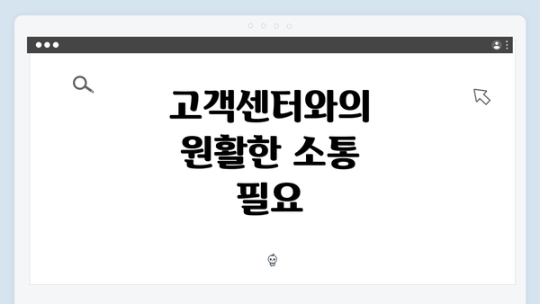 고객센터와의 원활한 소통 필요