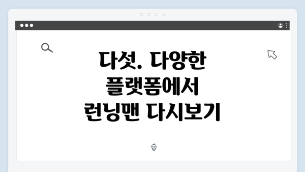 다섯. 다양한 플랫폼에서 런닝맨 다시보기