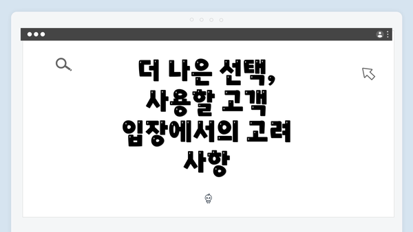 더 나은 선택, 사용할 고객 입장에서의 고려 사항