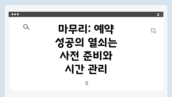 마무리: 예약 성공의 열쇠는 사전 준비와 시간 관리