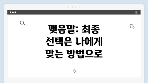 맺음말: 최종 선택은 나에게 맞는 방법으로