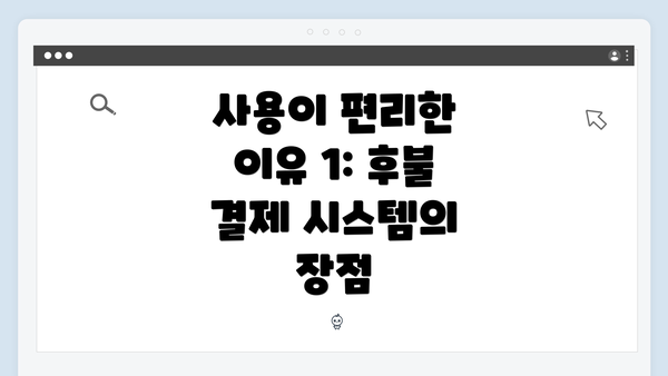 사용이 편리한 이유 1: 후불 결제 시스템의 장점