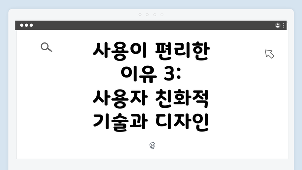 사용이 편리한 이유 3: 사용자 친화적 기술과 디자인