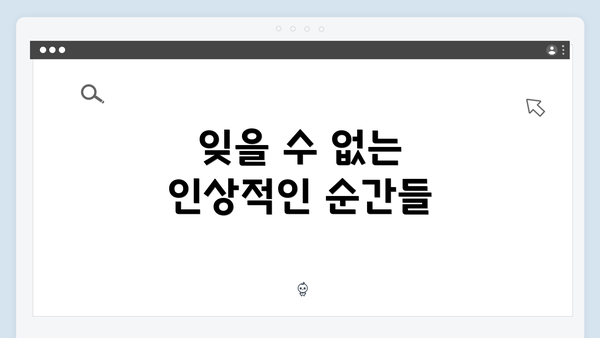 잊을 수 없는 인상적인 순간들