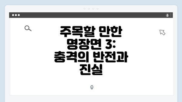 주목할 만한 명장면 3: 충격의 반전과 진실