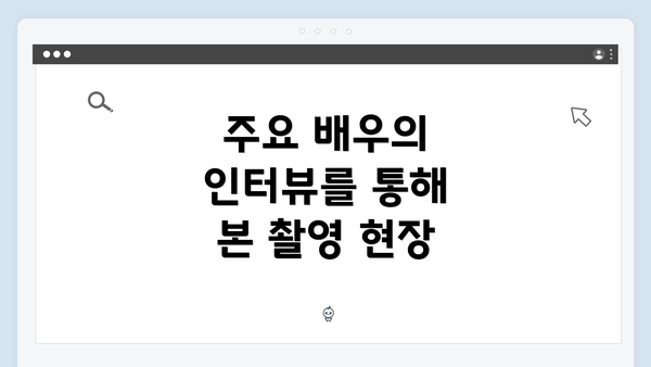 주요 배우의 인터뷰를 통해 본 촬영 현장