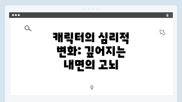 캐릭터의 심리적 변화: 깊어지는 내면의 고뇌