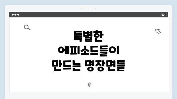 특별한 에피소드들이 만드는 명장면들