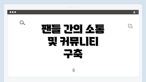 팬들 간의 소통 및 커뮤니티 구축