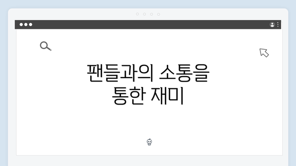 팬들과의 소통을 통한 재미