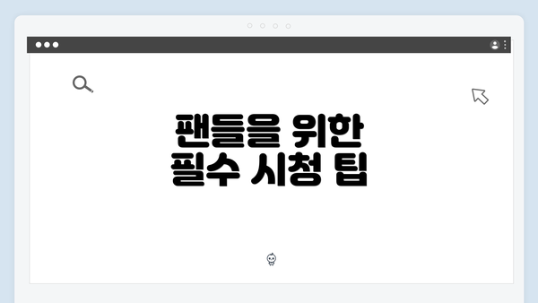 팬들을 위한 필수 시청 팁