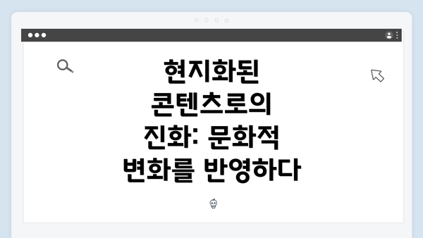 현지화된 콘텐츠로의 진화: 문화적 변화를 반영하다