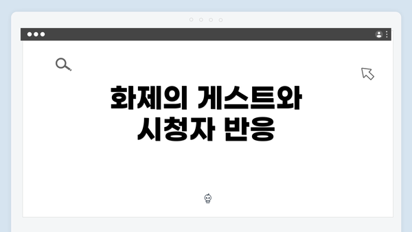 화제의 게스트와 시청자 반응