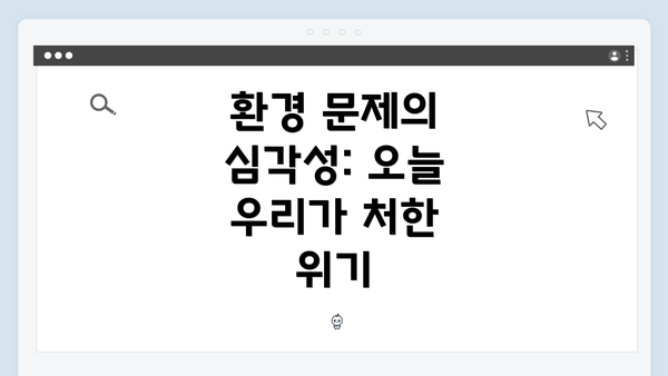 환경 문제의 심각성: 오늘 우리가 처한 위기
