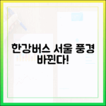 한강버스 개통, 서울의 풍경은 어떻게 달라질까요?