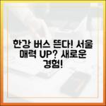 한강버스 운행, 서울 매력 UP될까요?