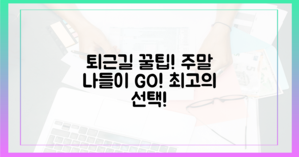 퇴근길, 주말 나들이에 최적