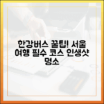 한강버스, 초보 서울 여행! 선착장 명소 & 꿀팁