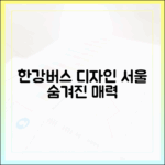 한강버스 비밀: 서울의 아름다움을 담은 디자인, 누구나 쉽게