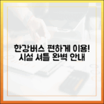누구나 편하게! 한강버스 선착장 시설 & 셔틀버스 완벽 안내
