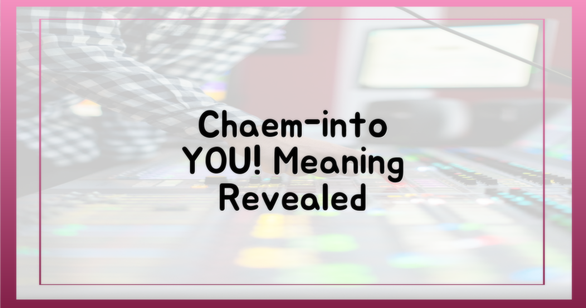 Chaem-into you' 의미 되짚기