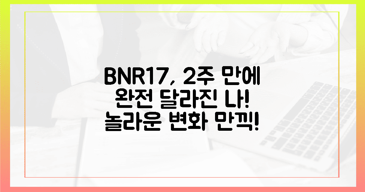 2주 전 나와 다른 나, BNR17로 놀라운 변화를 만끽하세요!